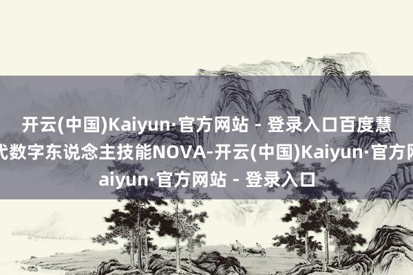 开云(中国)Kaiyun·官方网站 - 登录入口百度慧播星发布新一代数字东说念主技能NOVA-开云(中国)Kaiyun·官方网站 - 登录入口