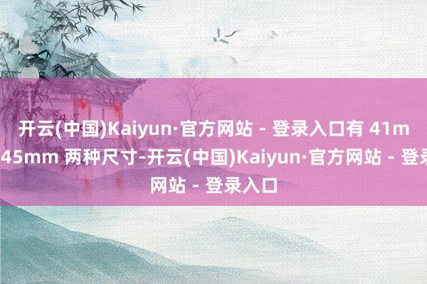 开云(中国)Kaiyun·官方网站 - 登录入口有 41mm 和 45mm 两种尺寸-开云(中国)Kaiyun·官方网站 - 登录入口