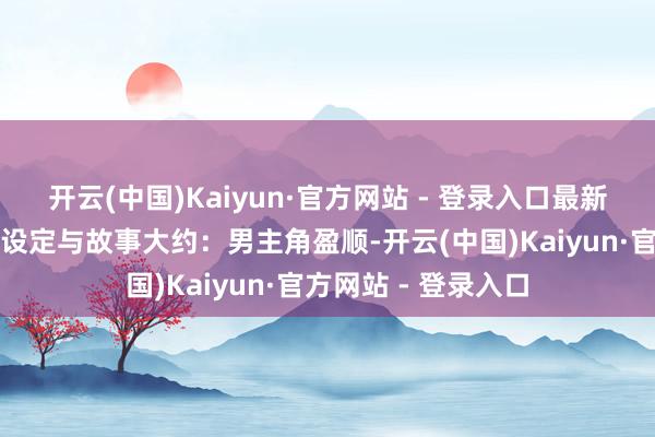 开云(中国)Kaiyun·官方网站 - 登录入口最新海报也公布了扮装设定与故事大约：男主角盈顺-开云(中国)Kaiyun·官方网站 - 登录入口
