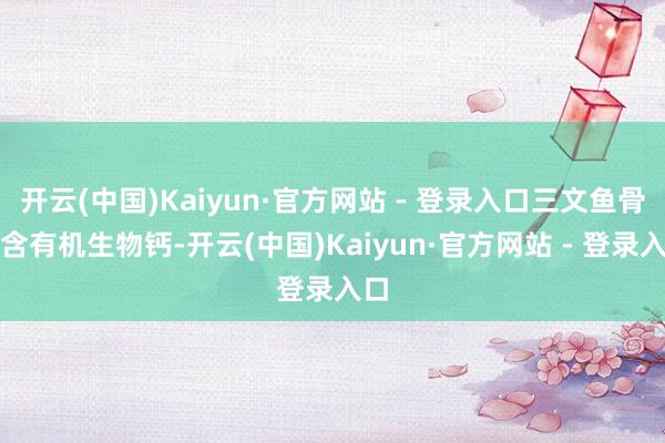 开云(中国)Kaiyun·官方网站 - 登录入口三文鱼骨富含有机生物钙-开云(中国)Kaiyun·官方网站 - 登录入口