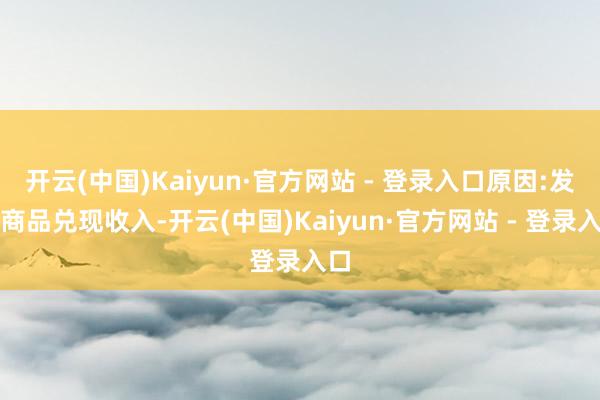 开云(中国)Kaiyun·官方网站 - 登录入口原因:发出商品兑现收入-开云(中国)Kaiyun·官方网站 - 登录入口