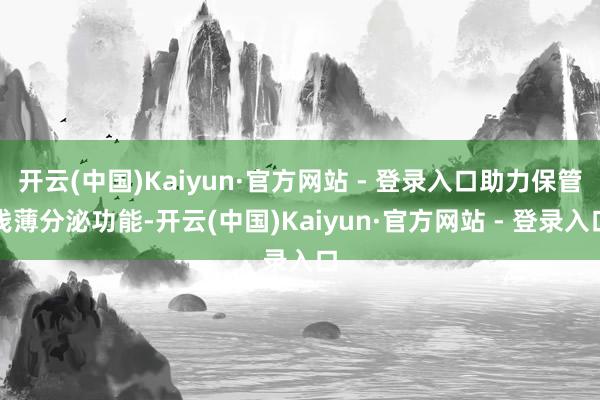 开云(中国)Kaiyun·官方网站 - 登录入口助力保管浅薄分泌功能-开云(中国)Kaiyun·官方网站 - 登录入口