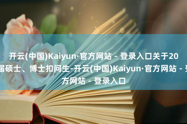 开云(中国)Kaiyun·官方网站 - 登录入口关于2026年应届硕士、博士扣问生-开云(中国)Kaiyun·官方网站 - 登录入口