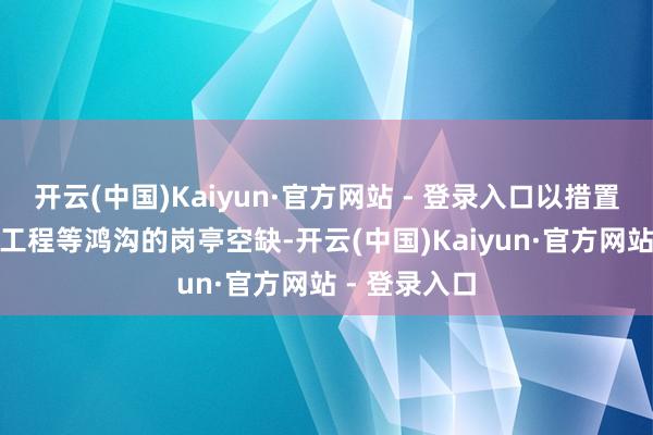 开云(中国)Kaiyun·官方网站 - 登录入口以措置IT、照拂和工程等鸿沟的岗亭空缺-开云(中国)Kaiyun·官方网站 - 登录入口