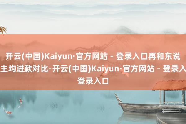 开云(中国)Kaiyun·官方网站 - 登录入口再和东说念主均进款对比-开云(中国)Kaiyun·官方网站 - 登录入口