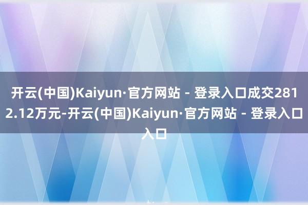 开云(中国)Kaiyun·官方网站 - 登录入口成交2812.12万元-开云(中国)Kaiyun·官方网站 - 登录入口
