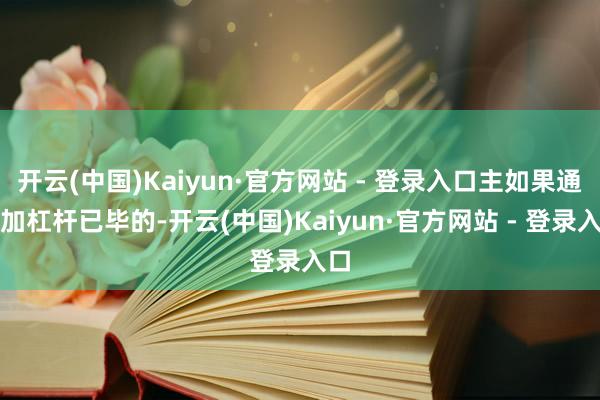 开云(中国)Kaiyun·官方网站 - 登录入口主如果通过加杠杆已毕的-开云(中国)Kaiyun·官方网站 - 登录入口