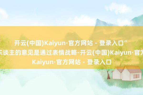 开云(中国)Kaiyun·官方网站 - 登录入口” 他还宣称:“敌东谈主的意见是通过表情战略-开云(中国)Kaiyun·官方网站 - 登录入口