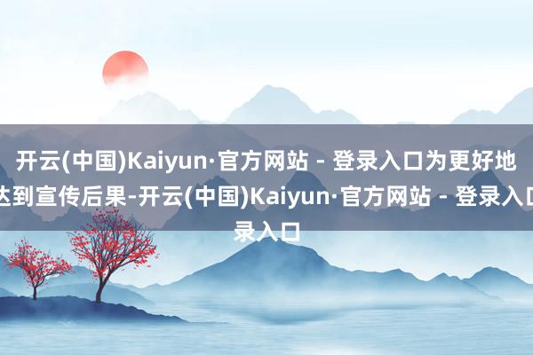 开云(中国)Kaiyun·官方网站 - 登录入口为更好地达到宣传后果-开云(中国)Kaiyun·官方网站 - 登录入口