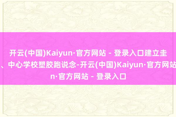 开云(中国)Kaiyun·官方网站 - 登录入口建立圭臬化幼儿园、中心学校塑胶跑说念-开云(中国)Kaiyun·官方网站 - 登录入口
