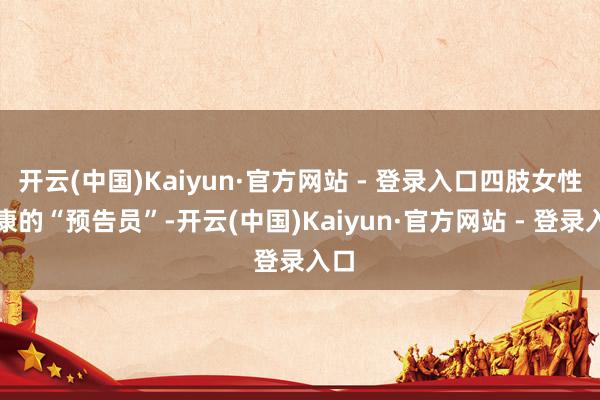 开云(中国)Kaiyun·官方网站 - 登录入口四肢女性健康的“预告员”-开云(中国)Kaiyun·官方网站 - 登录入口