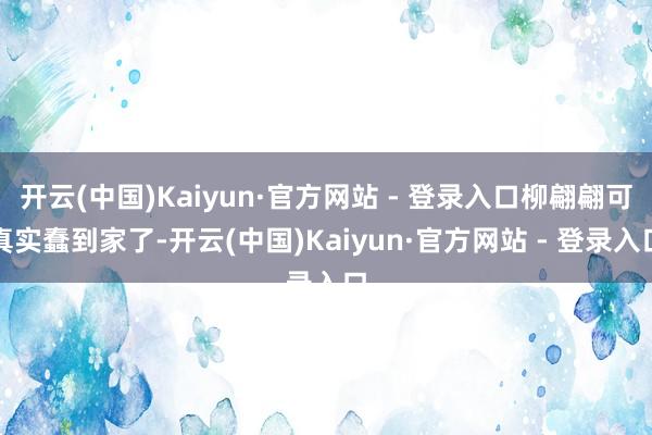 开云(中国)Kaiyun·官方网站 - 登录入口柳翩翩可真实蠢到家了-开云(中国)Kaiyun·官方网站 - 登录入口