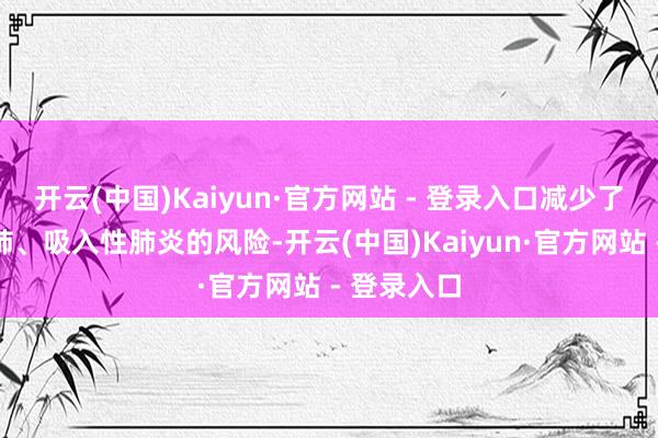 开云(中国)Kaiyun·官方网站 - 登录入口减少了重生儿湿肺、吸入性肺炎的风险-开云(中国)Kaiyun·官方网站 - 登录入口