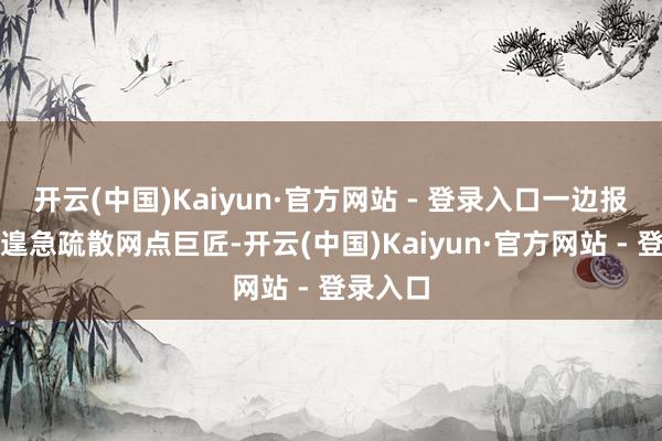 开云(中国)Kaiyun·官方网站 - 登录入口一边报警一边遑急疏散网点巨匠-开云(中国)Kaiyun·官方网站 - 登录入口