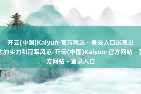 开云(中国)Kaiyun·官方网站 - 登录入口展现出了其巨大的实力和冠军风范-开云(中国)Kaiyun·官方网站 - 登录入口