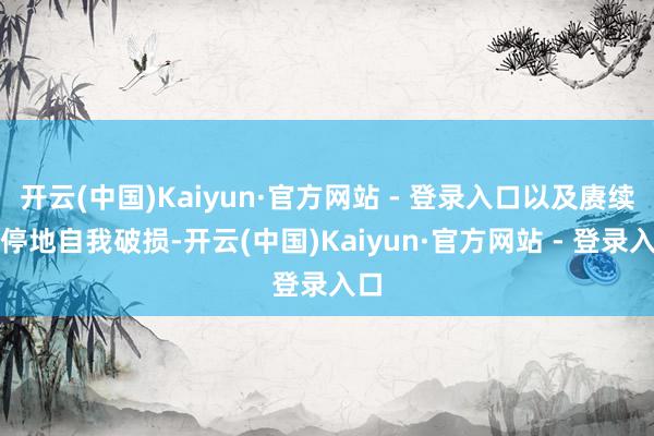 开云(中国)Kaiyun·官方网站 - 登录入口以及赓续不停地自我破损-开云(中国)Kaiyun·官方网站 - 登录入口