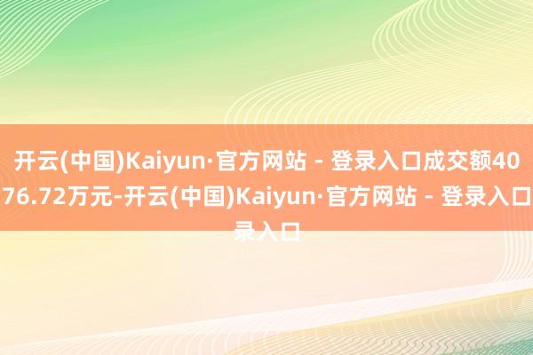 开云(中国)Kaiyun·官方网站 - 登录入口成交额4076.72万元-开云(中国)Kaiyun·官方网站 - 登录入口