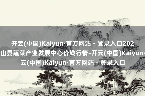 开云(中国)Kaiyun·官方网站 - 登录入口2024年12月11日甘肃武山县蔬菜产业发展中心价钱行情-开云(中国)Kaiyun·官方网站 - 登录入口