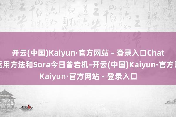 开云(中国)Kaiyun·官方网站 - 登录入口ChatGPT、斥地者运用方法和Sora今日曾宕机-开云(中国)Kaiyun·官方网站 - 登录入口