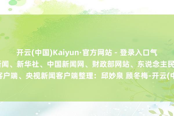 开云(中国)Kaiyun·官方网站 - 登录入口气温再调动低 细目开端：紫牛新闻、新华社、中国新闻网、财政部网站、东说念主民日报客户端、央视新闻客户端整理：邱妙泉 顾冬梅-开云(中国)Kaiyun·官方网站 - 登录入口