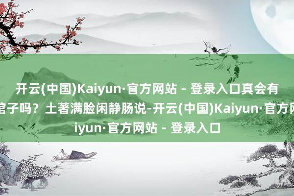 开云(中国)Kaiyun·官方网站 - 登录入口真会有东谈主在此地馆子吗？土著满脸闲静肠说-开云(中国)Kaiyun·官方网站 - 登录入口