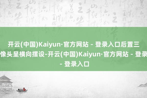 开云(中国)Kaiyun·官方网站 - 登录入口后置三颗录像头呈横向摆设-开云(中国)Kaiyun·官方网站 - 登录入口