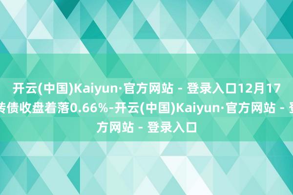开云(中国)Kaiyun·官方网站 - 登录入口12月17日龙大转债收盘着落0.66%-开云(中国)Kaiyun·官方网站 - 登录入口