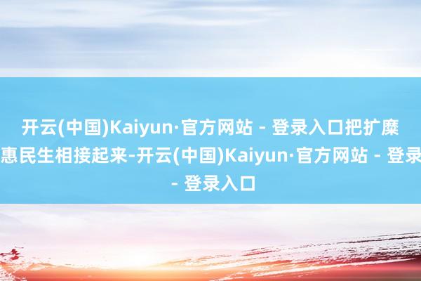 开云(中国)Kaiyun·官方网站 - 登录入口把扩糜费和惠民生相接起来-开云(中国)Kaiyun·官方网站 - 登录入口