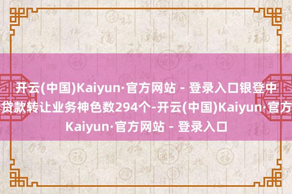 开云(中国)Kaiyun·官方网站 - 登录入口银登中心共登记了不良贷款转让业务神色数294个-开云(中国)Kaiyun·官方网站 - 登录入口