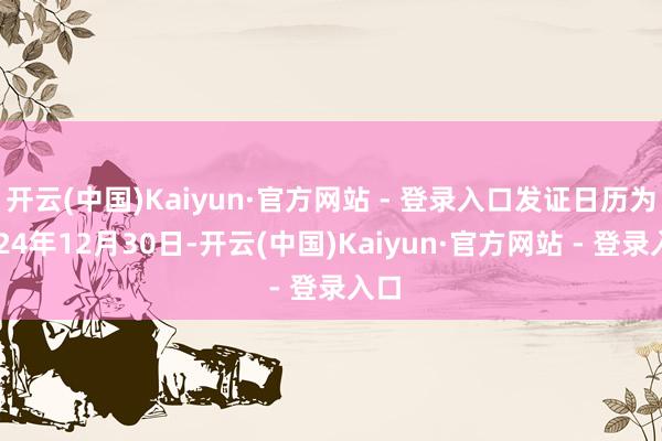 开云(中国)Kaiyun·官方网站 - 登录入口发证日历为2024年12月30日-开云(中国)Kaiyun·官方网站 - 登录入口