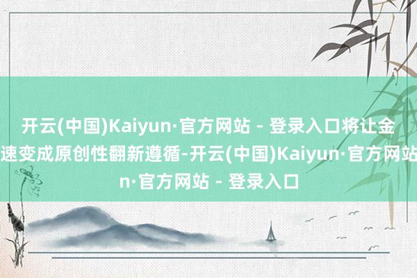 开云(中国)Kaiyun·官方网站 - 登录入口将让金凤执行室加速变成原创性翻新遵循-开云(中国)Kaiyun·官方网站 - 登录入口