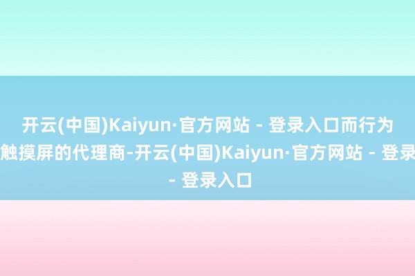 开云(中国)Kaiyun·官方网站 - 登录入口而行为三菱触摸屏的代理商-开云(中国)Kaiyun·官方网站 - 登录入口