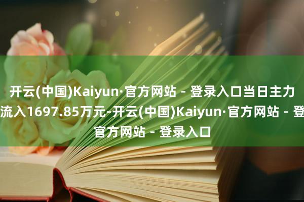 开云(中国)Kaiyun·官方网站 - 登录入口当日主力资金净流入1697.85万元-开云(中国)Kaiyun·官方网站 - 登录入口