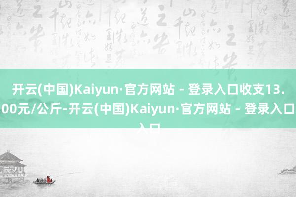 开云(中国)Kaiyun·官方网站 - 登录入口收支13.00元/公斤-开云(中国)Kaiyun·官方网站 - 登录入口