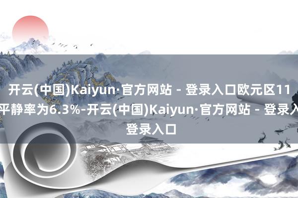 开云(中国)Kaiyun·官方网站 - 登录入口欧元区11月平静率为6.3%-开云(中国)Kaiyun·官方网站 - 登录入口