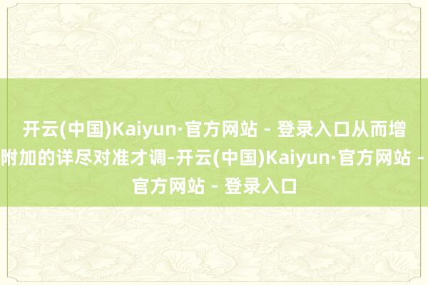 开云(中国)Kaiyun·官方网站 - 登录入口从而增多了一层附加的详尽对准才调-开云(中国)Kaiyun·官方网站 - 登录入口