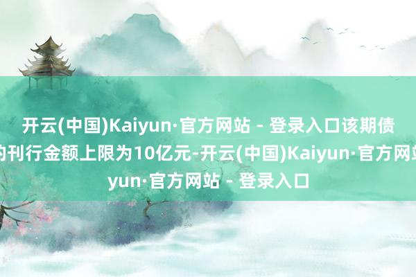 开云(中国)Kaiyun·官方网站 - 登录入口该期债务融资器用的刊行金额上限为10亿元-开云(中国)Kaiyun·官方网站 - 登录入口