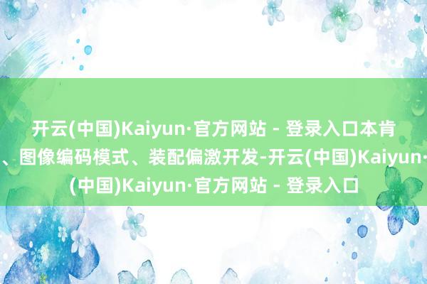 开云(中国)Kaiyun·官方网站 - 登录入口本肯求提供一种图像解码、图像编码模式、装配偏激开发-开云(中国)Kaiyun·官方网站 - 登录入口