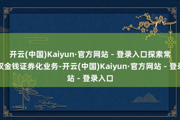 开云(中国)Kaiyun·官方网站 - 登录入口探索常识产权金钱证券化业务-开云(中国)Kaiyun·官方网站 - 登录入口