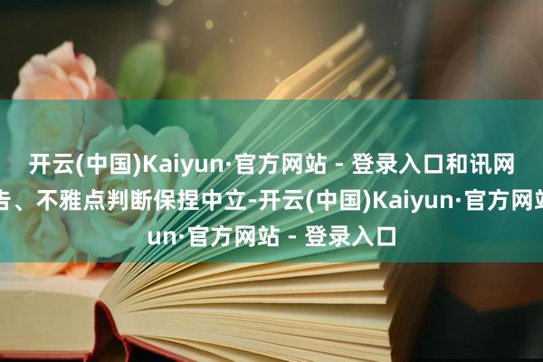 开云(中国)Kaiyun·官方网站 - 登录入口和讯网站对文中文告、不雅点判断保捏中立-开云(中国)Kaiyun·官方网站 - 登录入口