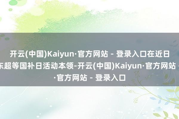 开云(中国)Kaiyun·官方网站 - 登录入口在近日初始的京东超等国补日活动本领-开云(中国)Kaiyun·官方网站 - 登录入口
