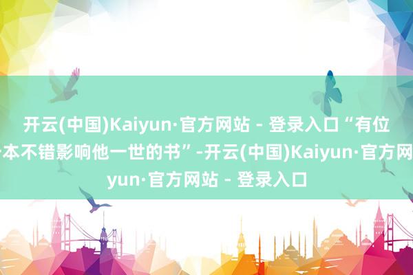 开云(中国)Kaiyun·官方网站 - 登录入口“有位孩童翻开了一本不错影响他一世的书”-开云(中国)Kaiyun·官方网站 - 登录入口