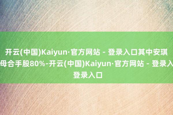 开云(中国)Kaiyun·官方网站 - 登录入口其中安琪酵母合手股80%-开云(中国)Kaiyun·官方网站 - 登录入口