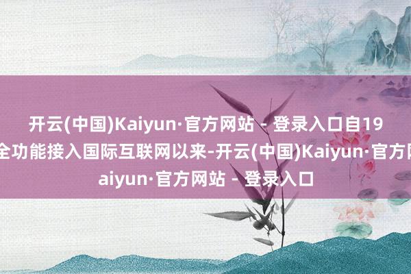 开云(中国)Kaiyun·官方网站 - 登录入口自1994年中国遣散全功能接入国际互联网以来-开云(中国)Kaiyun·官方网站 - 登录入口