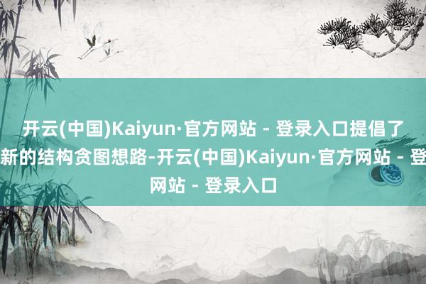 开云(中国)Kaiyun·官方网站 - 登录入口提倡了一种全新的结构贪图想路-开云(中国)Kaiyun·官方网站 - 登录入口