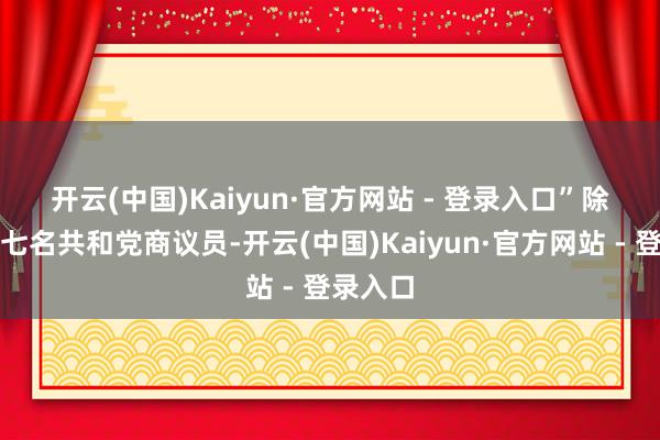 开云(中国)Kaiyun·官方网站 - 登录入口” 除了上述七名共和党商议员-开云(中国)Kaiyun·官方网站 - 登录入口