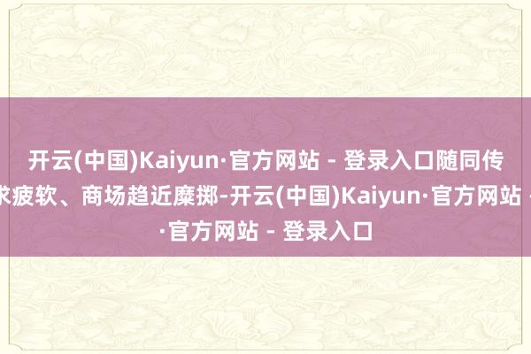 开云(中国)Kaiyun·官方网站 - 登录入口随同传统农机需求疲软、商场趋近糜掷-开云(中国)Kaiyun·官方网站 - 登录入口