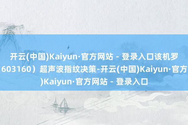 开云(中国)Kaiyun·官方网站 - 登录入口该机罗致了汇顶科技（603160）超声波指纹决策-开云(中国)Kaiyun·官方网站 - 登录入口