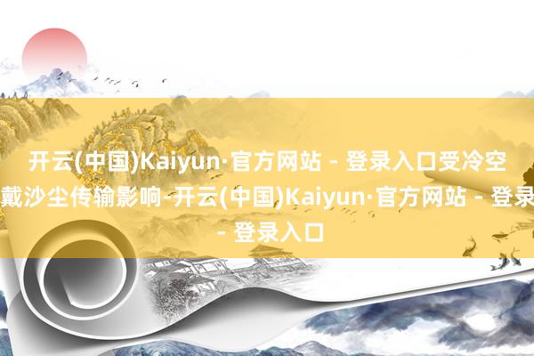 开云(中国)Kaiyun·官方网站 - 登录入口受冷空气佩戴沙尘传输影响-开云(中国)Kaiyun·官方网站 - 登录入口