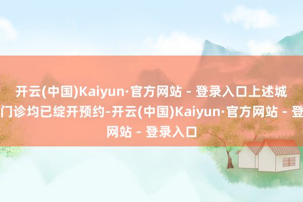 开云(中国)Kaiyun·官方网站 - 登录入口上述城市接种门诊均已绽开预约-开云(中国)Kaiyun·官方网站 - 登录入口